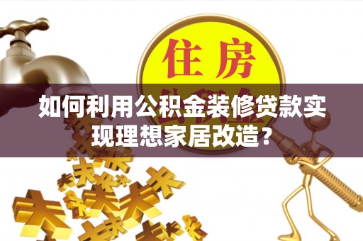 市中区如何利用公积金装修贷款实现理想家居改造？