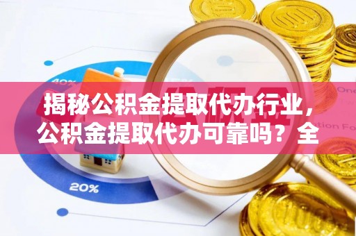 市中区揭秘公积金提取代办行业，公积金提取代办可靠吗？全面解析与风险规避