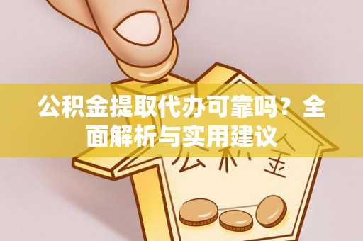 市中区公积金提取代办可靠吗？全面解析与实用建议