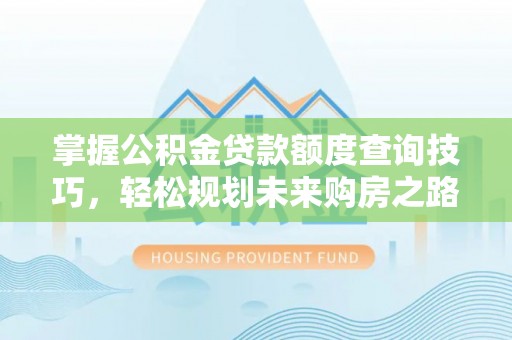 市中区掌握公积金贷款额度查询技巧，轻松规划未来购房之路
