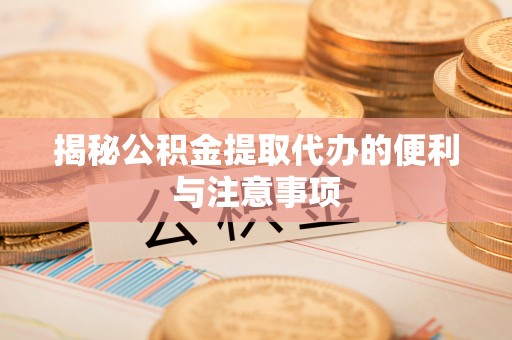 市中区揭秘公积金提取代办的便利与注意事项