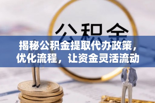 市中区揭秘公积金提取代办政策，优化流程，让资金灵活流动