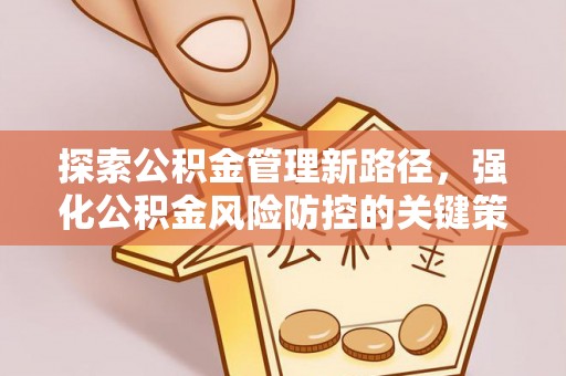 市中区探索公积金管理新路径，强化公积金风险防控的关键策略