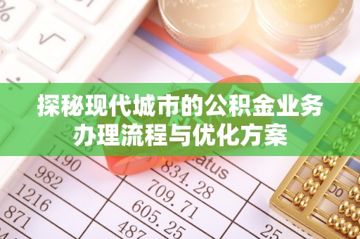 市中区探秘现代城市的公积金业务办理流程与优化方案