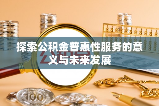 市中区探索公积金普惠性服务的意义与未来发展