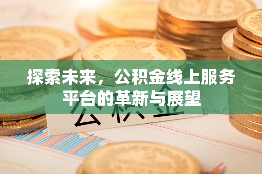 市中区探索未来，公积金线上服务平台的革新与展望