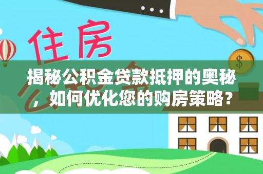 市中区揭秘公积金贷款抵押的奥秘，如何优化您的购房策略？