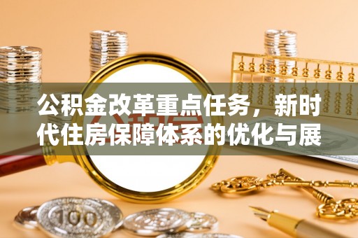 市中区公积金改革重点任务，新时代住房保障体系的优化与展望