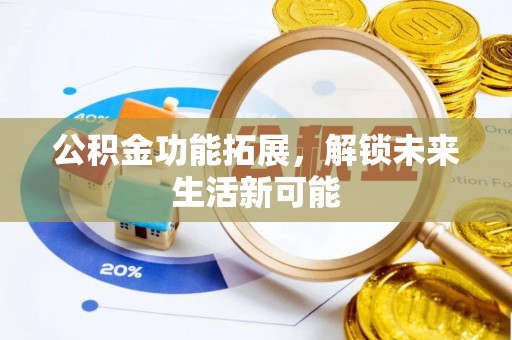 市中区公积金功能拓展，解锁未来生活新可能