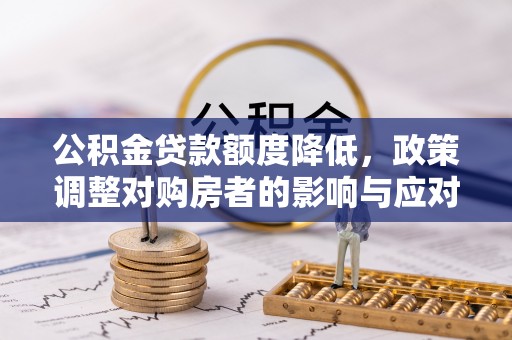 市中区公积金贷款额度降低，政策调整对购房者的影响与应对策略