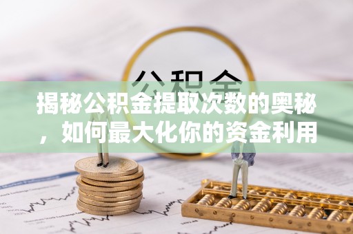 市中区揭秘公积金提取次数的奥秘，如何最大化你的资金利用？