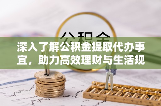 市中区深入了解公积金提取代办事宜，助力高效理财与生活规划