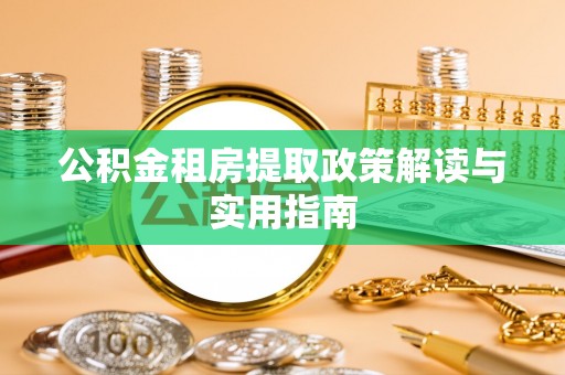 市中区公积金租房提取政策解读与实用指南