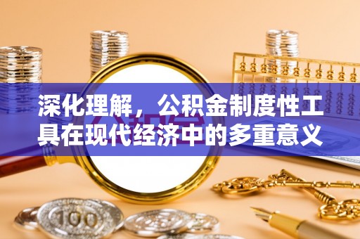 市中区深化理解，公积金制度性工具在现代经济中的多重意义