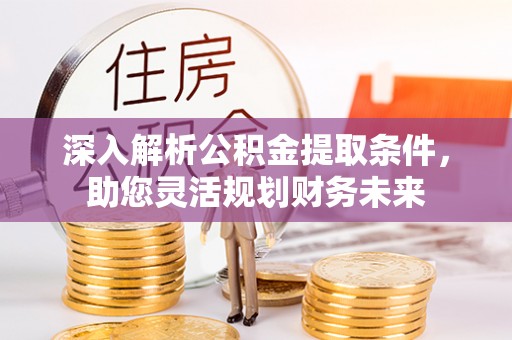 市中区深入解析公积金提取条件，助您灵活规划财务未来