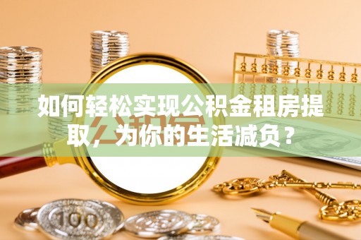 市中区如何轻松实现公积金租房提取，为你的生活减负？