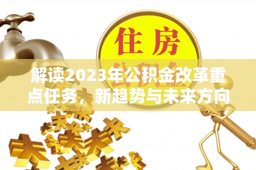 市中区解读2023年公积金改革重点任务，新趋势与未来方向