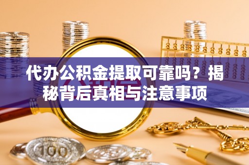 市中区代办公积金提取可靠吗？揭秘背后真相与注意事项