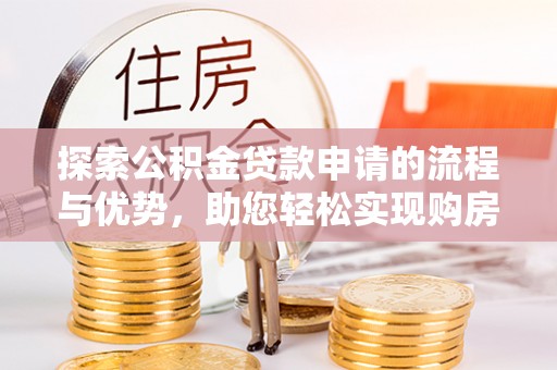 市中区探索公积金贷款申请的流程与优势，助您轻松实现购房梦想