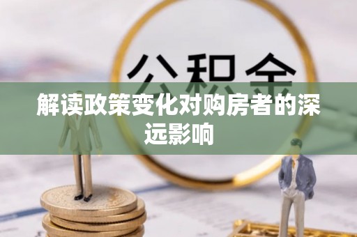 市中区解读政策变化对购房者的深远影响
