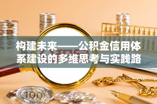市中区构建未来——公积金信用体系建设的多维思考与实践路径