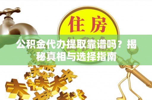 市中区公积金代办提取靠谱吗？揭秘真相与选择指南