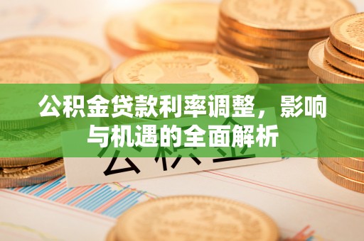 市中区公积金贷款利率调整，影响与机遇的全面解析