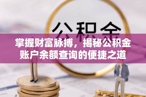 市中区掌握财富脉搏，揭秘公积金账户余额查询的便捷之道