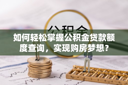 市中区如何轻松掌握公积金贷款额度查询，实现购房梦想？