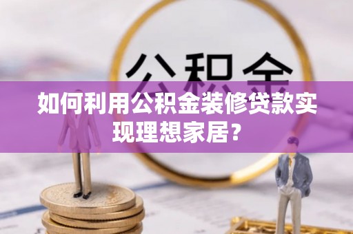 市中区如何利用公积金装修贷款实现理想家居？