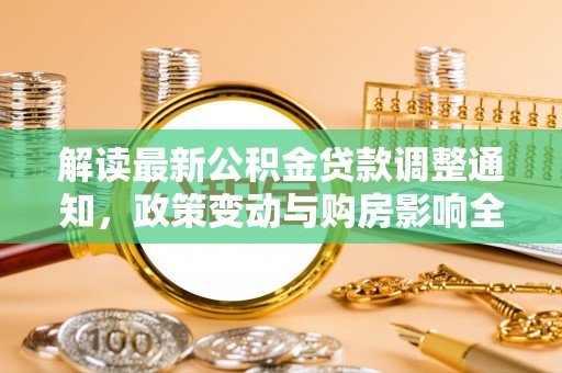 市中区解读最新公积金贷款调整通知，政策变动与购房影响全解析