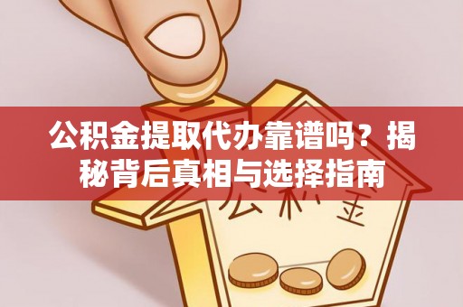 市中区公积金提取代办靠谱吗？揭秘背后真相与选择指南