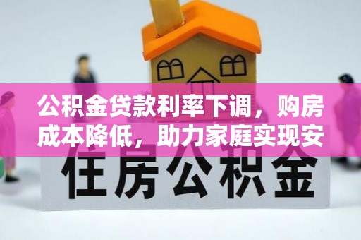 市中区公积金贷款利率下调，购房成本降低，助力家庭实现安居梦