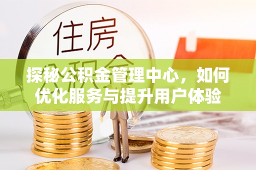 市中区探秘公积金管理中心，如何优化服务与提升用户体验