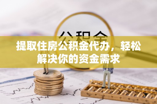 市中区提取住房公积金代办，轻松解决你的资金需求