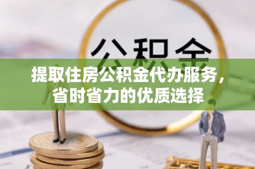 市中区提取住房公积金代办服务，省时省力的优质选择