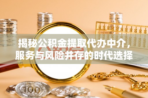 市中区揭秘公积金提取代办中介，服务与风险并存的时代选择
