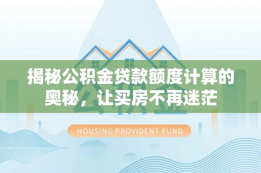 市中区揭秘公积金贷款额度计算的奥秘，让买房不再迷茫