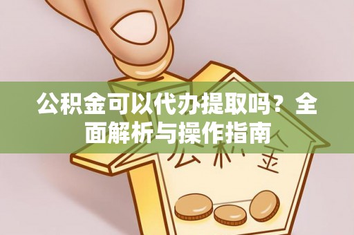 市中区公积金可以代办提取吗？全面解析与操作指南