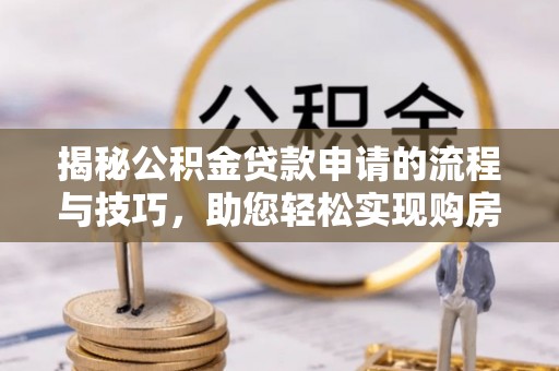市中区揭秘公积金贷款申请的流程与技巧，助您轻松实现购房梦