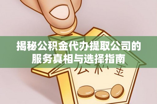 市中区揭秘公积金代办提取公司的服务真相与选择指南