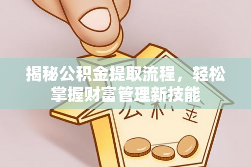 市中区揭秘公积金提取流程，轻松掌握财富管理新技能