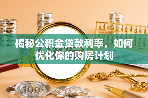 市中区揭秘公积金贷款利率，如何优化你的购房计划