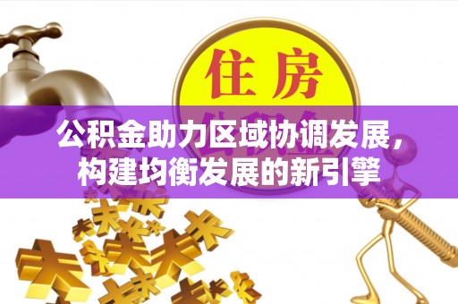 市中区公积金助力区域协调发展，构建均衡发展的新引擎