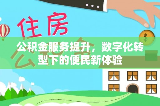 市中区公积金服务提升，数字化转型下的便民新体验