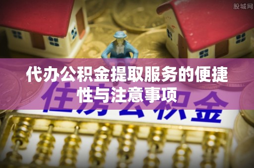 市中区代办公积金提取服务的便捷性与注意事项