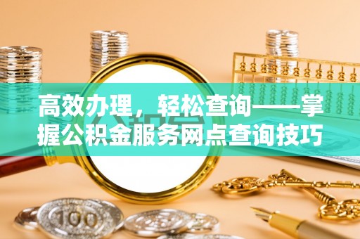 市中区高效办理，轻松查询——掌握公积金服务网点查询技巧