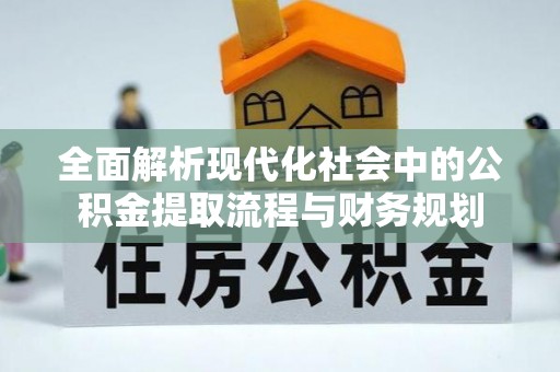 市中区全面解析现代化社会中的公积金提取流程与财务规划