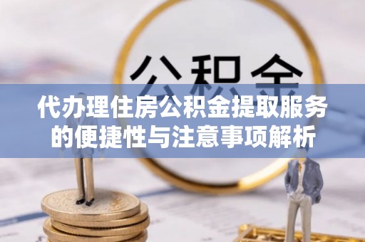 市中区代办理住房公积金提取服务的便捷性与注意事项解析