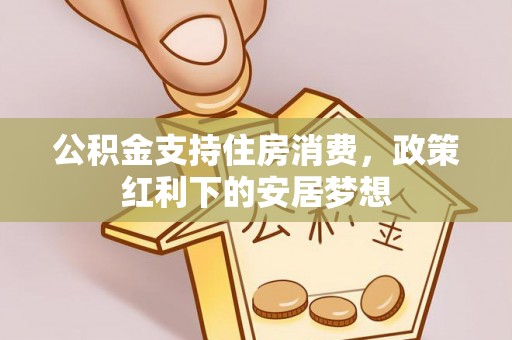 市中区公积金支持住房消费，政策红利下的安居梦想